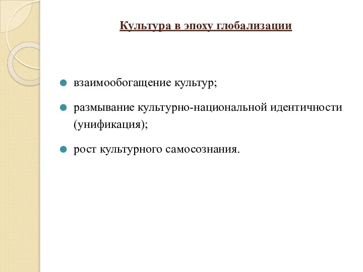 Культура в эпоху глобализации взаимообогащение культур; размывание культурно-национальной идентичности (унификация); рост культурного самосознания.