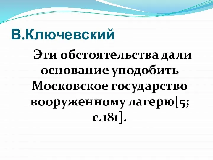 В.Ключевский Эти обстоятельства дали основание уподобить Московское государство вооруженному лагерю[5; c.181].