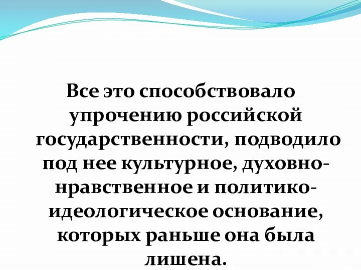 Все это способствовало упрочению российской государственности, подводило под нее культурное, духовно-нравственное