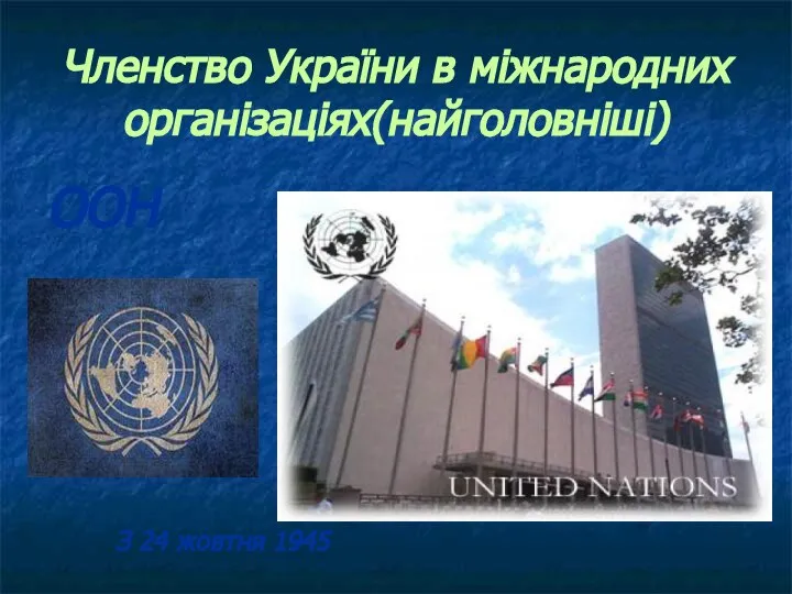 Членство України в міжнародних організаціях(найголовніші) ООН З 24 жовтня 1945