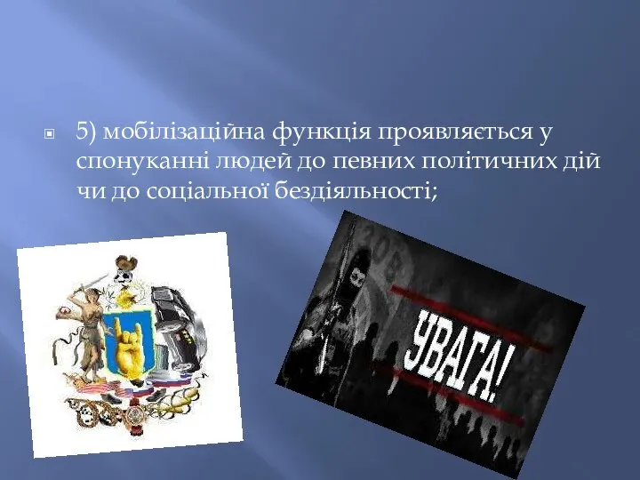 5) мобілізаційна функція проявляється у спонуканні людей до певних політичних дій чи до соціальної бездіяльності;