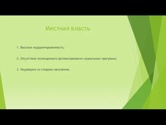 Местная власть 1. Высокая коррумпированность; 2. Отсутствие полноценного финансирования социальных программ; 3. Недоверие со стороны население.