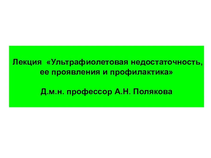 Лекция «Ультрафиолетовая недостаточность, ее проявления и профилактика» Д.м.н. профессор А.Н. Полякова