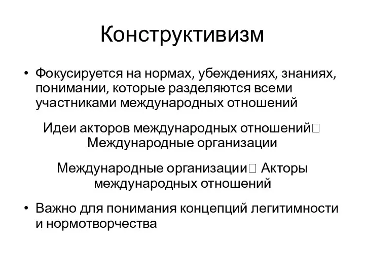 Конструктивизм Фокусируется на нормах, убеждениях, знаниях, понимании, которые разделяются всеми участниками