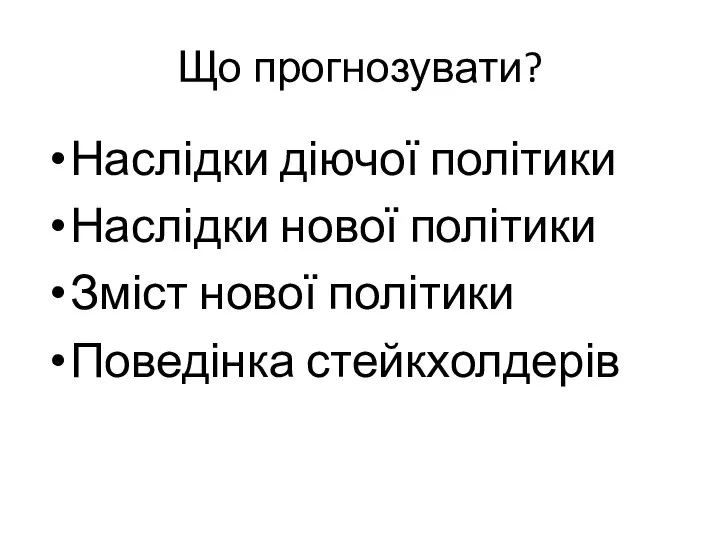 Що прогнозувати? Наслідки діючої політики Наслідки нової політики Зміст нової політики Поведінка стейкхолдерів