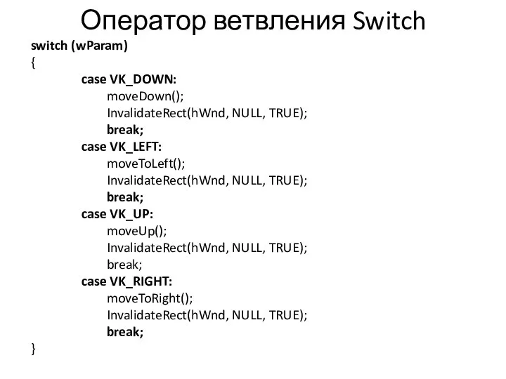 Оператор ветвления Switch switch (wParam) { case VK_DOWN: moveDown(); InvalidateRect(hWnd, NULL,