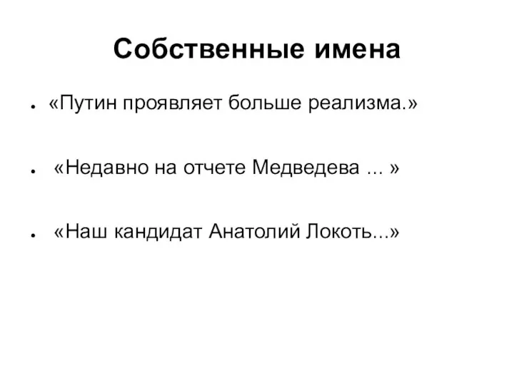 Собственные имена «Путин проявляет больше реализма.» «Недавно на отчете Медведева ... » «Наш кандидат Анатолий Локоть...»
