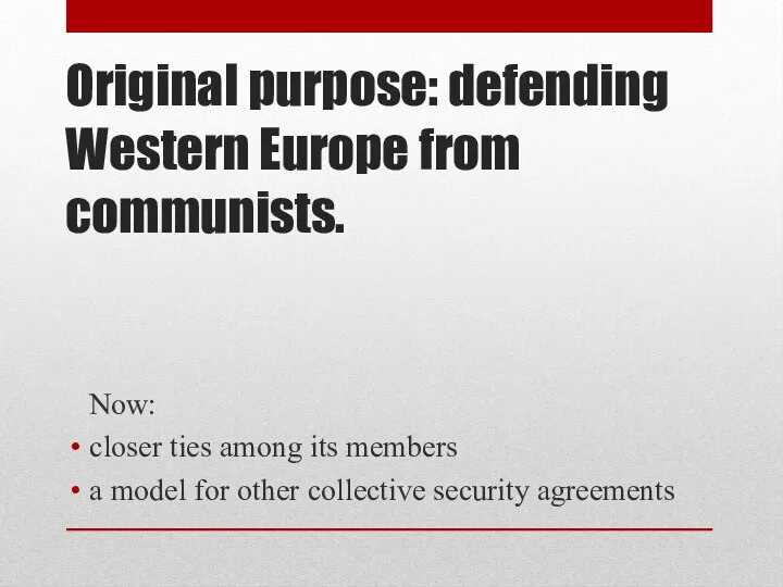 Original purpose: defending Western Europe from communists. Now: closer ties among