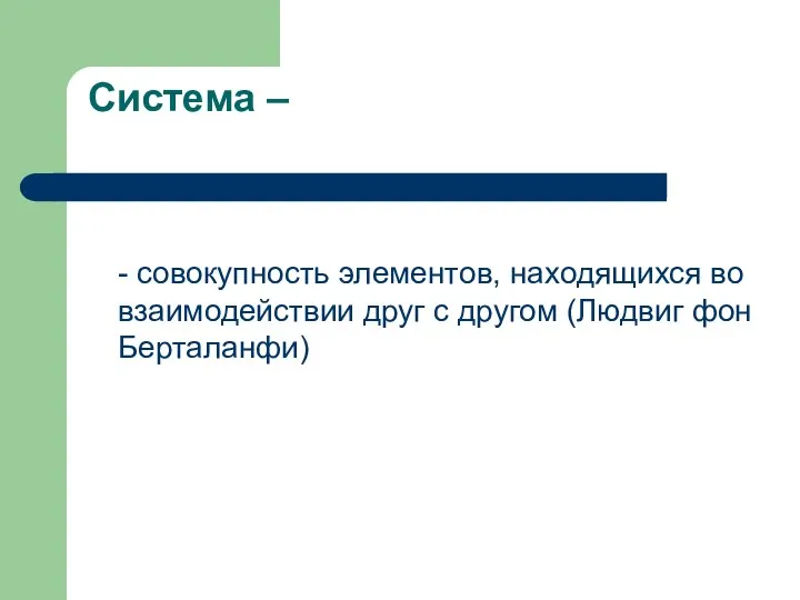 Система – - совокупность элементов, находящихся во взаимодействии друг с другом (Людвиг фон Берталанфи)