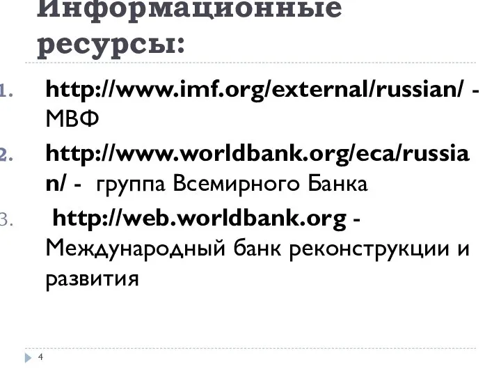 Информационные ресурсы: http://www.imf.org/external/russian/ - МВФ http://www.worldbank.org/eca/russian/ - группа Всемирного Банка http://web.worldbank.org