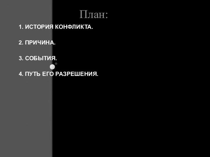 1. ИСТОРИЯ КОНФЛИКТА. 2. ПРИЧИНА. 3. СОБЫТИЯ. 4. ПУТЬ ЕГО РАЗРЕШЕНИЯ. План: