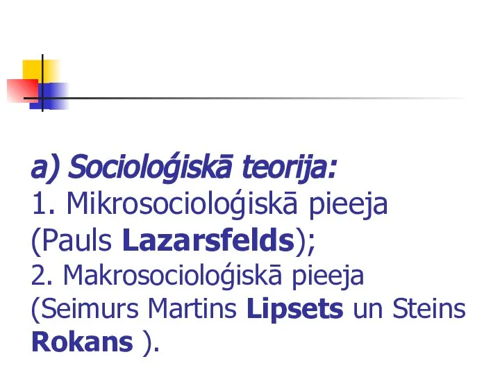 a) Socioloģiskā teorija: 1. Mikrosocioloģiskā pieeja (Pauls Lazarsfelds); 2. Makrosocioloģiskā pieeja