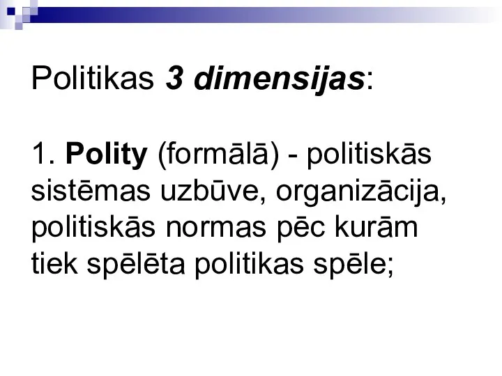 Politikas 3 dimensijas: 1. Polity (formālā) - politiskās sistēmas uzbūve, organizācija,