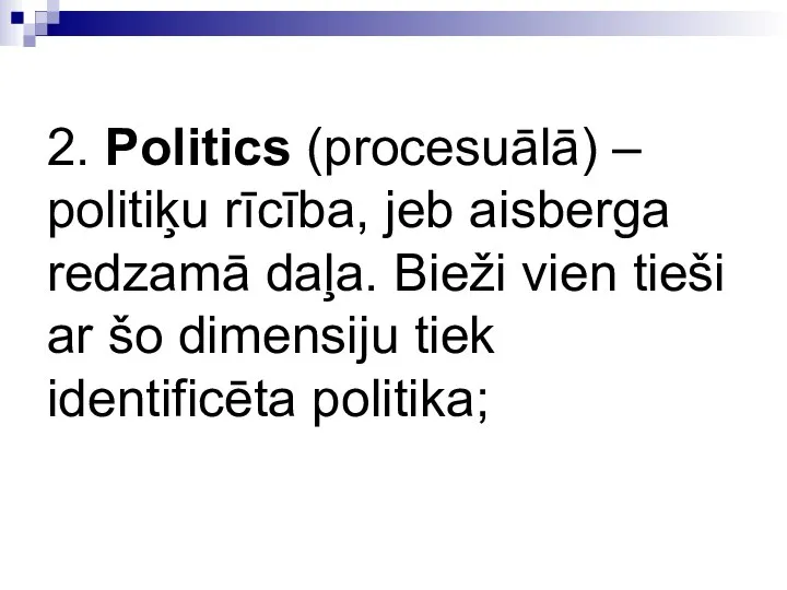 2. Politics (procesuālā) – politiķu rīcība, jeb aisberga redzamā daļa. Bieži