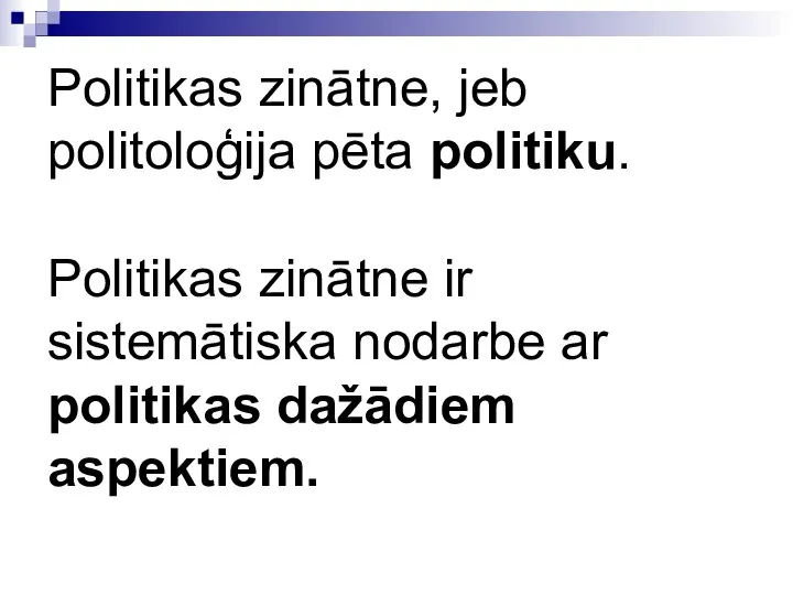 Politikas zinātne, jeb politoloģija pēta politiku. Politikas zinātne ir sistemātiska nodarbe ar politikas dažādiem aspektiem.