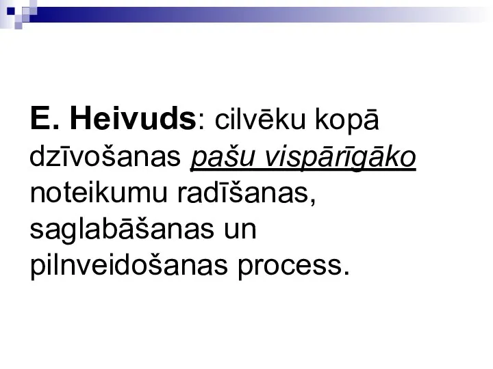 E. Heivuds: cilvēku kopā dzīvošanas pašu vispārīgāko noteikumu radīšanas, saglabāšanas un pilnveidošanas process.