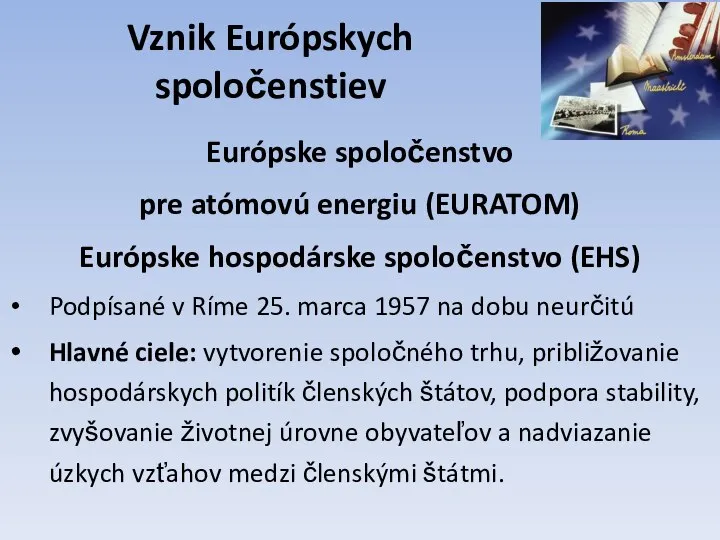 Vznik Európskych spoločenstiev Európske spoločenstvo pre atómovú energiu (EURATOM) Európske hospodárske