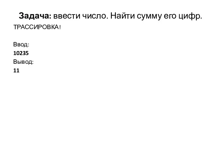 Задача: ввести число. Найти сумму его цифр. ТРАССИРОВКА! Ввод: 10235 Вывод: 11