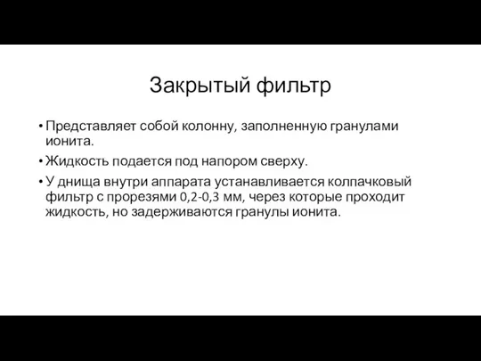 Закрытый фильтр Представляет собой колонну, заполненную гранулами ионита. Жидкость подается под