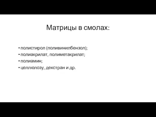 Матрицы в смолах: полистирол (поливинилбензол); полиакрилат, полиметакрилат; полиамин; целлюлозу, декстран и др.