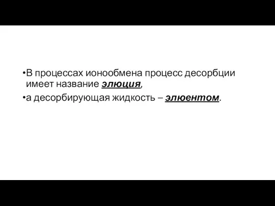 В процессах ионообмена процесс десорбции имеет название элюция, а десорбирующая жидкость – элюентом.