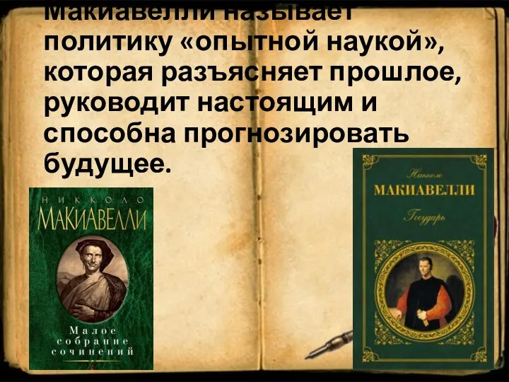 Макиавелли называет политику «опытной наукой», которая разъясняет прошлое, руководит настоящим и способна прогнозировать будущее.