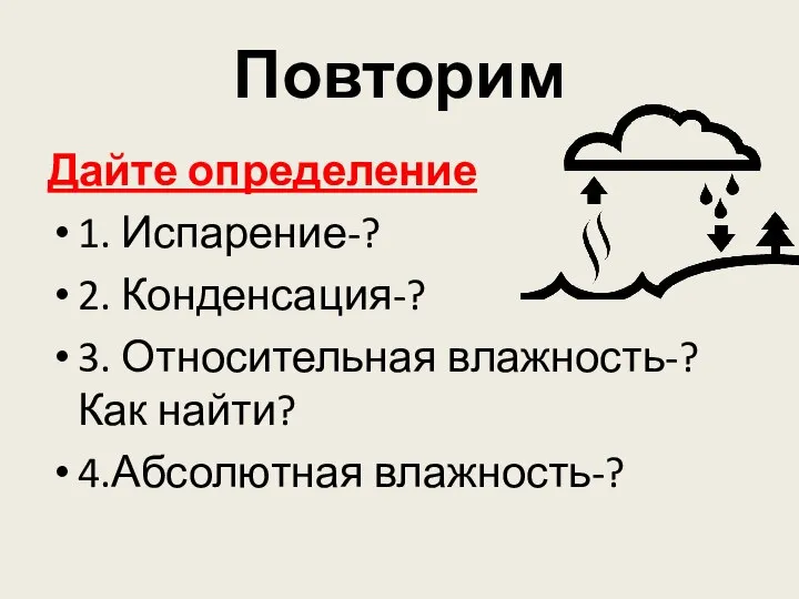 Повторим Дайте определение 1. Испарение-? 2. Конденсация-? 3. Относительная влажность-? Как найти? 4.Абсолютная влажность-?