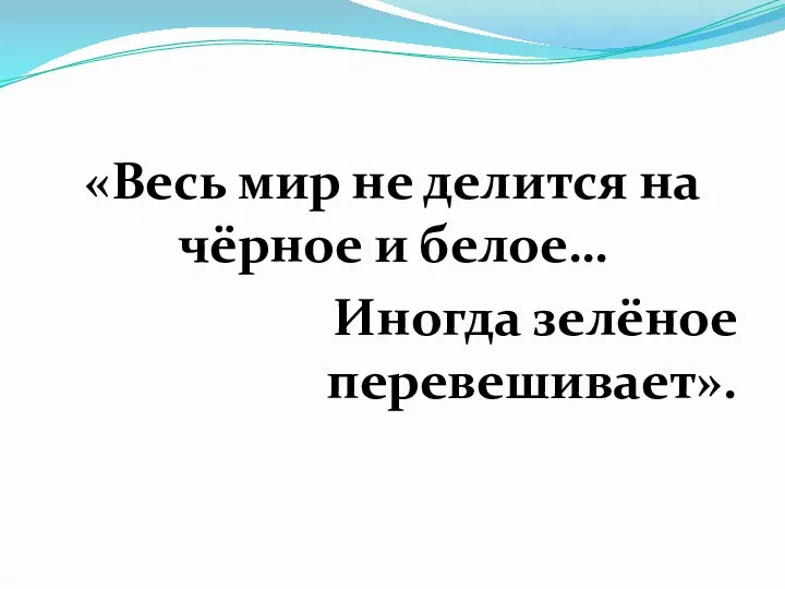 «Весь мир не делится на чёрное и белое… Иногда зелёное перевешивает».