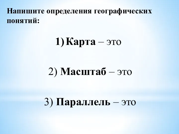 Напишите определения географических понятий: Карта – это 2) Масштаб – это 3) Параллель – это