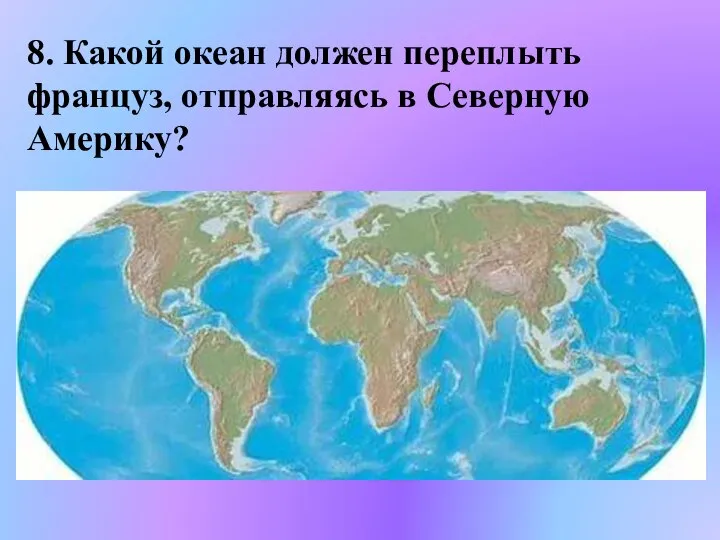 8. Какой океан должен переплыть француз, отправляясь в Северную Америку?