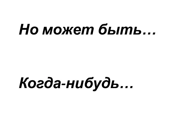 Но может быть… Когда-нибудь…