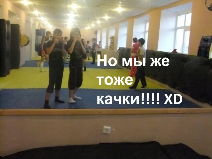 Но мы же тоже качки!!!! XD