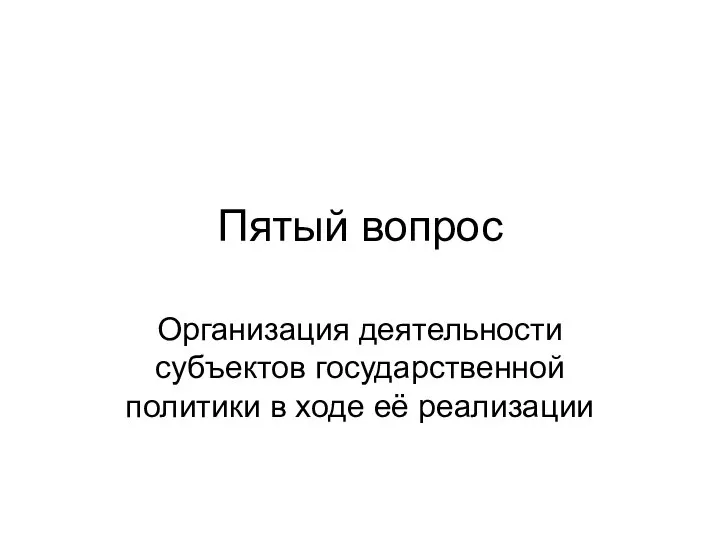 Пятый вопрос Организация деятельности субъектов государственной политики в ходе её реализации