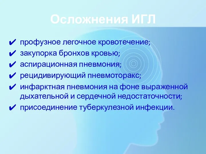 Осложнения ИГЛ профузное легочное кровотечение; закупорка бронхов кровью; аспирационная пневмония; рецидивирующий