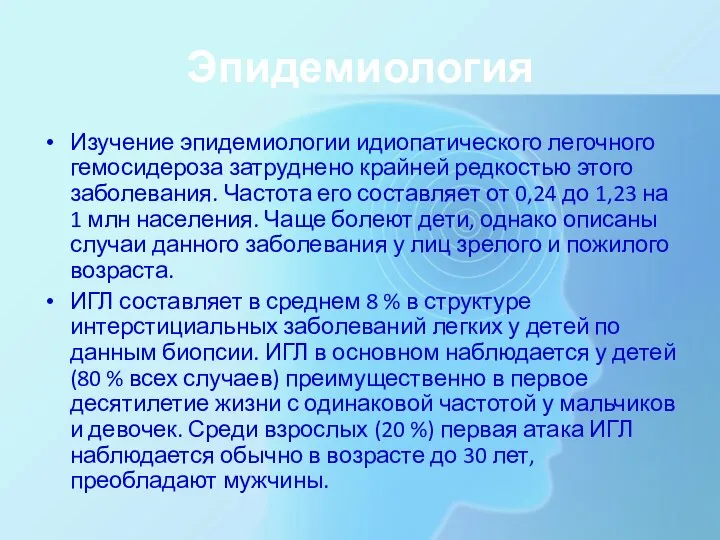 Эпидемиология Изучение эпидемиологии идиопатического легочного гемосидероза затруднено крайней редкостью этого заболевания.