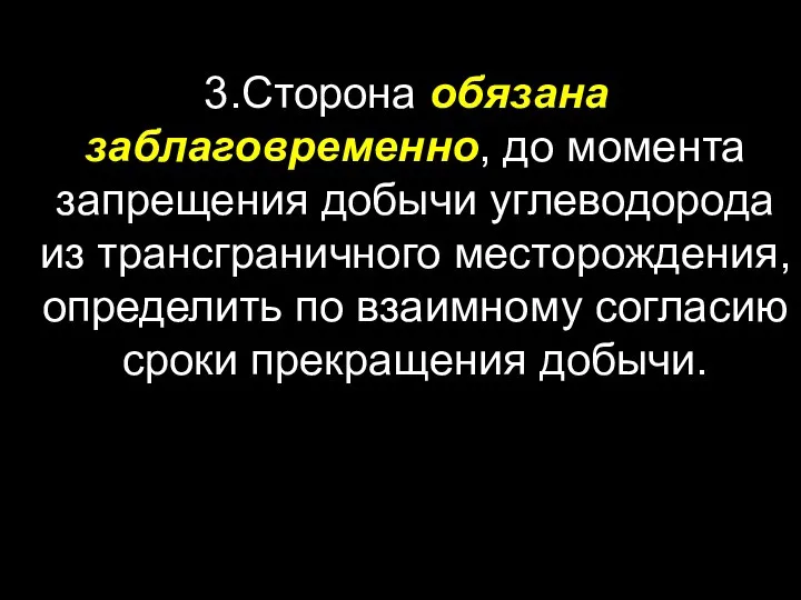 3.Сторона обязана заблаговременно, до момента запрещения добычи углеводорода из трансграничного месторождения,