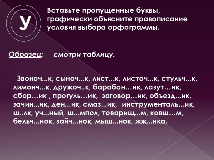 У Вставьте пропущенные буквы, графически объясните правописание условия выбора орфограммы. Звоноч...к,