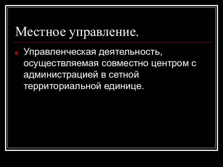 Местное управление. Управленческая деятельность, осуществляемая совместно центром с администрацией в сетной территориальной единице.