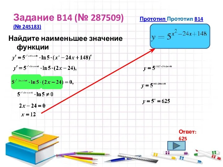 Задание B14 (№ 287509) Прототип Прототип B14 (№ 245183) Найдите наименьшее значение функции . Ответ: 625