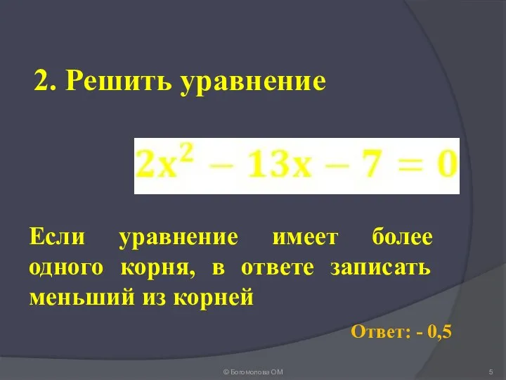 2. Решить уравнение © Богомолова ОМ Ответ: - 0,5 Если уравнение