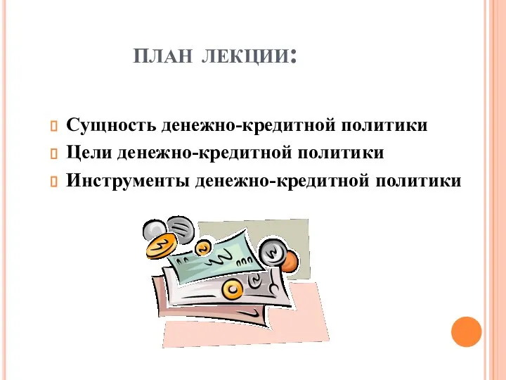 План лекции: Сущность денежно-кредитной политики Цели денежно-кредитной политики Инструменты денежно-кредитной политики