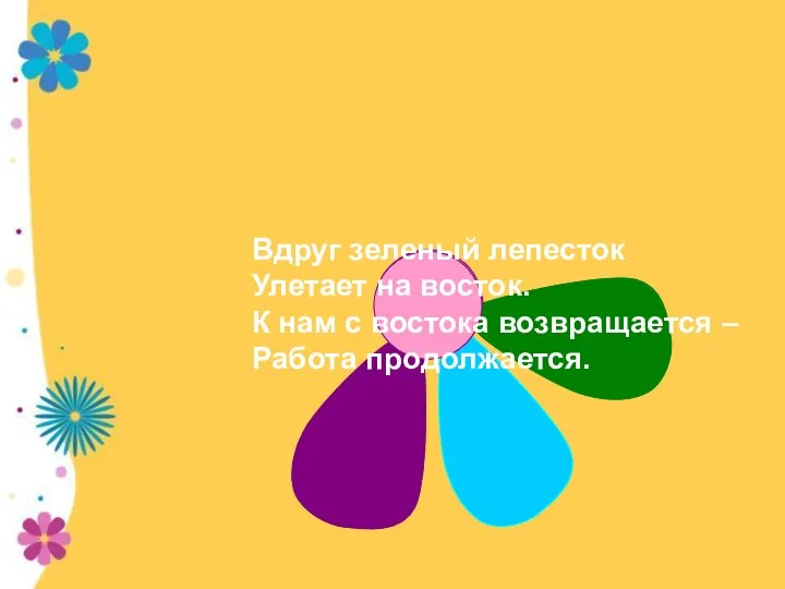 Вдруг зеленый лепесток Улетает на восток. К нам с востока возвращается – Работа продолжается.