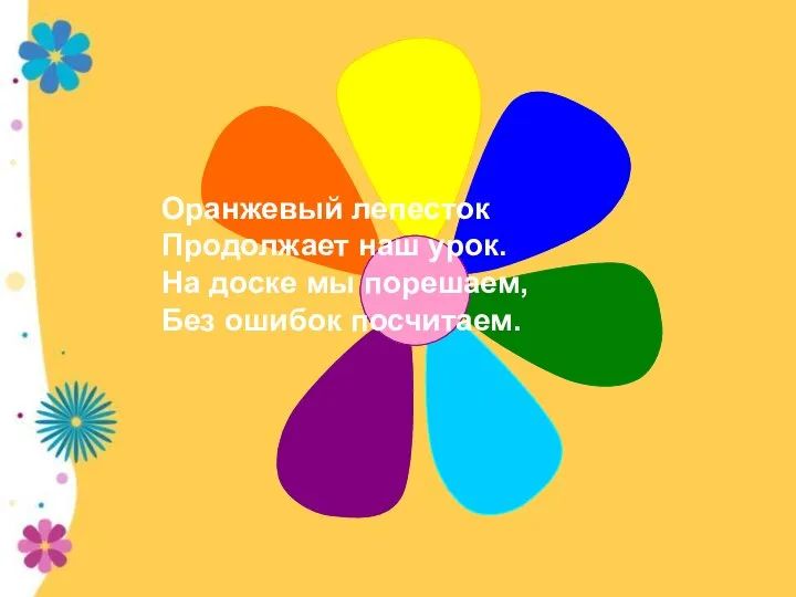 Оранжевый лепесток Продолжает наш урок. На доске мы порешаем, Без ошибок посчитаем.