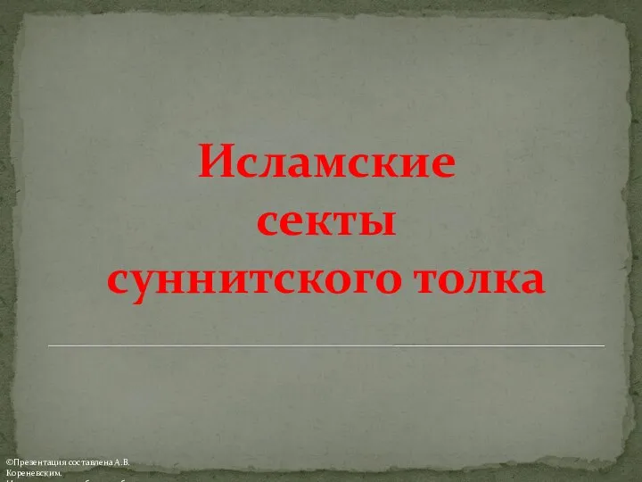 Исламские секты суннитского толка ©Презентация составлена А.В. Кореневским. Использовать для обучения без изменений.