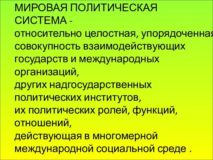 МИРОВАЯ ПОЛИТИЧЕСКАЯ СИСТЕМА - относительно целостная, упорядоченная совокупность взаимодействующих государств и