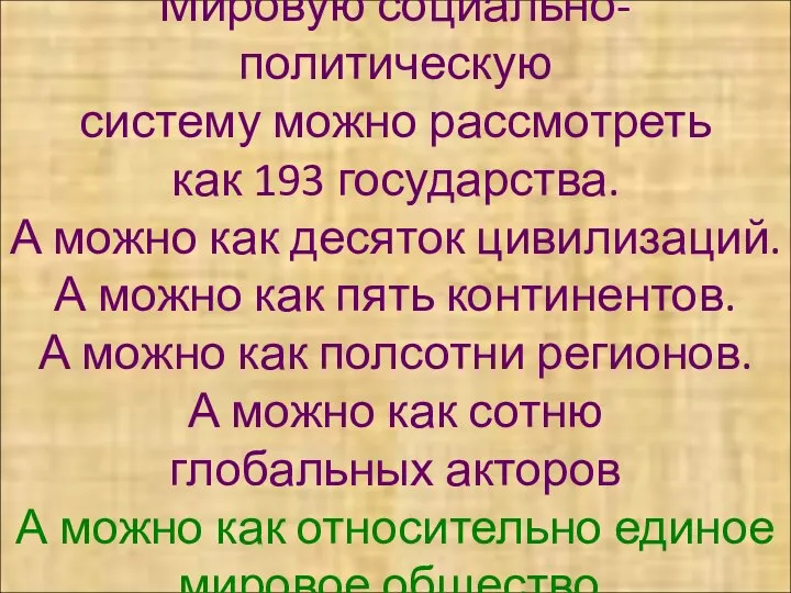 Мировую социально-политическую систему можно рассмотреть как 193 государства. А можно как