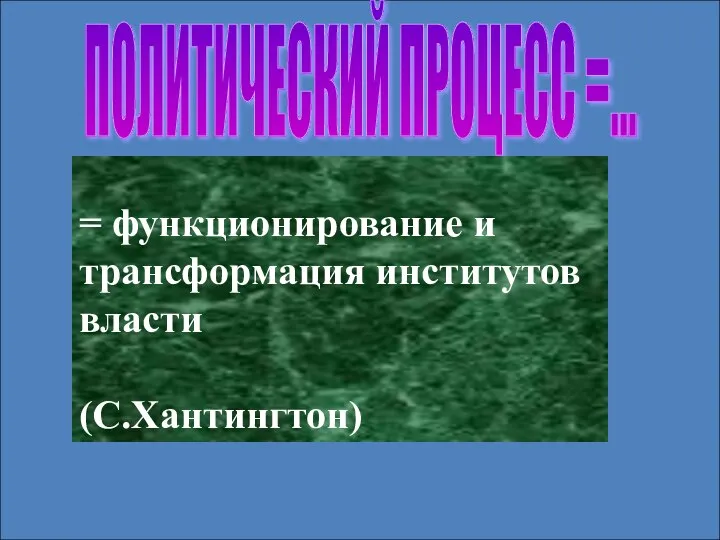 ПОЛИТИЧЕСКИЙ ПРОЦЕСС =... = функционирование и трансформация институтов власти (С.Хантингтон)