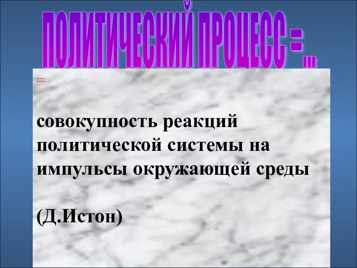 ПОЛИТИЧЕСКИЙ ПРОЦЕСС =... = совокупность реакций политической системы на импульсы окружающей среды (Д.Истон)