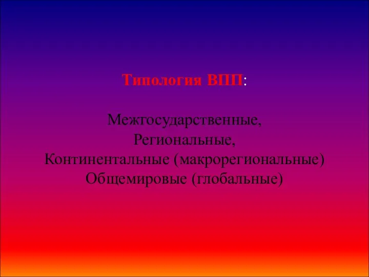 Типология ВПП: Межгосударственные, Региональные, Континентальные (макрорегиональные) Общемировые (глобальные)