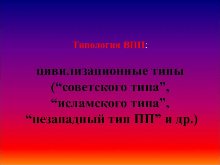 Типология ВПП: цивилизационные типы (“советского типа”, “исламского типа”, “незападный тип ПП” и др.)